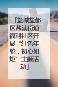 盐城盐都区盐渎街道福利社区开展“红色年轮，初心如炬”主题活动