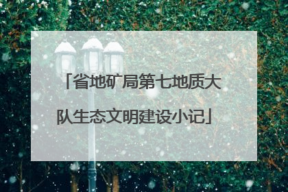 省地矿局第七地质大队生态文明建设小记
