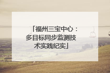 福州三宝中心：多目标同步监测技术实践纪实