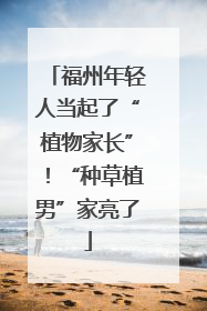 福州年轻人当起了“植物家长”！“种草植男”家亮了