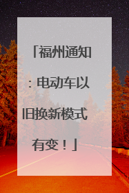 福州通知：电动车以旧换新模式有变！