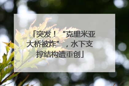 突发！“克里米亚大桥被炸”，水下支撑结构遭重创