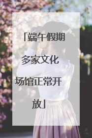 端午假期 多家文化场馆正常开放