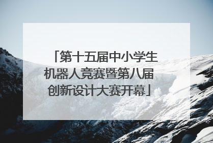 第十五届中小学生机器人竞赛暨第八届创新设计大赛开幕
