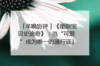 羊晚影评｜《星际宝贝史迪奇》：当“可爱”成为唯一的通行证
