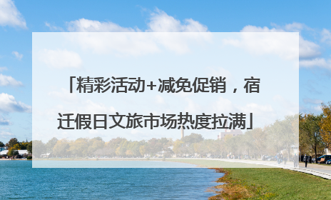 精彩活动+减免促销，宿迁假日文旅市场热度拉满
