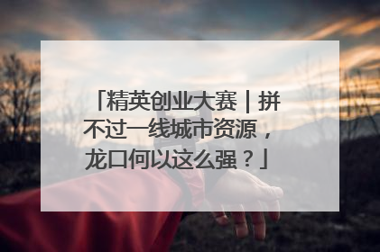 精英创业大赛｜拼不过一线城市资源，龙口何以这么强？