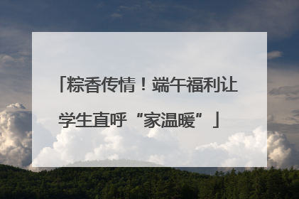 粽香传情！端午福利让学生直呼“家温暖”
