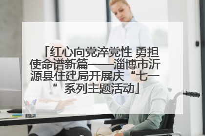 红心向党淬党性 勇担使命谱新篇——淄博市沂源县住建局开展庆“七一”系列主题活动