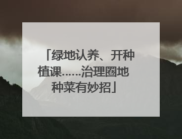 绿地认养、开种植课……治理圈地种菜有妙招