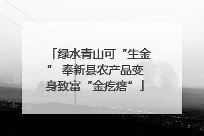 绿水青山可“生金” 奉新县农产品变身致富“金疙瘩”