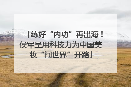 练好“内功”再出海！侯军呈用科技力为中国美妆“闯世界”开路