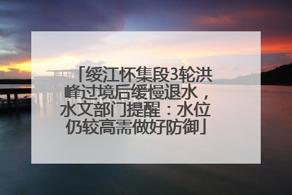 绥江怀集段3轮洪峰过境后缓慢退水，水文部门提醒：水位仍较高需做好防御