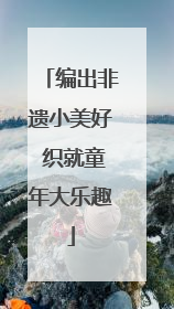 编出非遗小美好 织就童年大乐趣