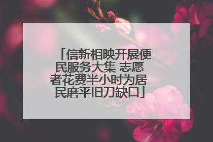 信新相映开展便民服务大集 志愿者花费半小时为居民磨平旧刀缺口