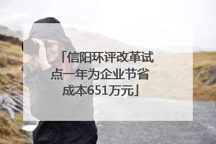 信阳环评改革试点一年为企业节省成本651万元