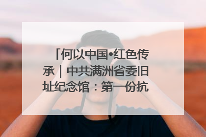 何以中国•红色传承｜中共满洲省委旧址纪念馆：第一份抗日宣言在这里发出