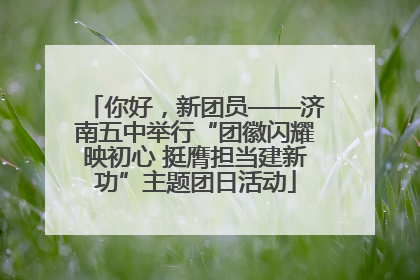 你好，新团员——济南五中举行“团徽闪耀映初心 挺膺担当建新功”主题团日活动