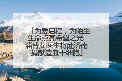 为爱启程，为陌生生命点亮希望之光 淄博女医生将赴济南捐献造血干细胞