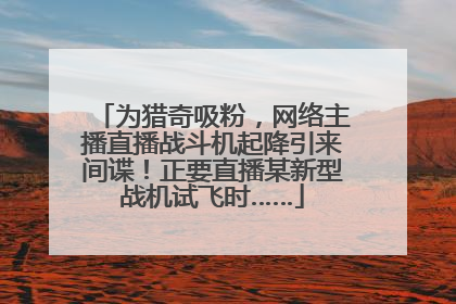 为猎奇吸粉，网络主播直播战斗机起降引来间谍！正要直播某新型战机试飞时……