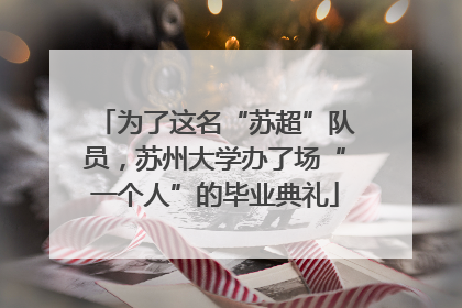 为了这名“苏超”队员，苏州大学办了场“一个人”的毕业典礼