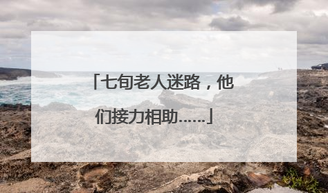 七旬老人迷路，他们接力相助……