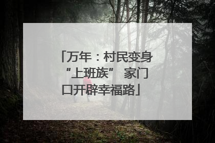 万年：村民变身“上班族” 家门口开辟幸福路