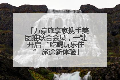万豪旅享家携手美团推联合会员，一键开启 “吃喝玩乐住” 旅途新体验