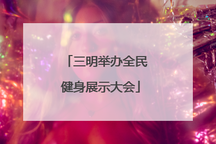 三明举办全民健身展示大会