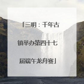 三明：千年古镇举办第四十七届端午龙舟赛