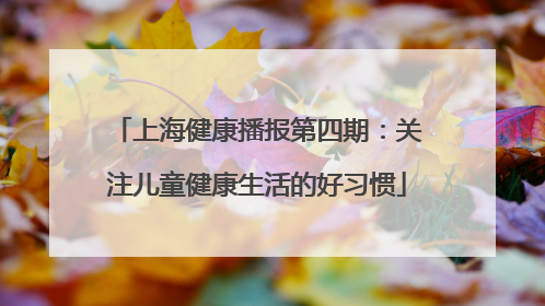 上海健康播报第四期：关注儿童健康生活的好习惯