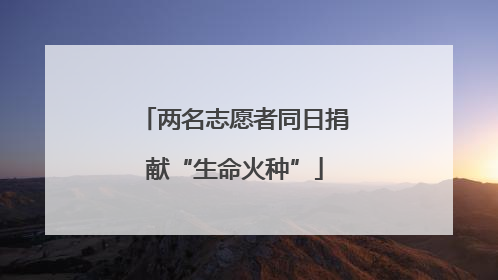 两名志愿者同日捐献“生命火种”