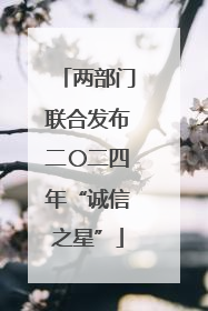 两部门联合发布二〇二四年“诚信之星”