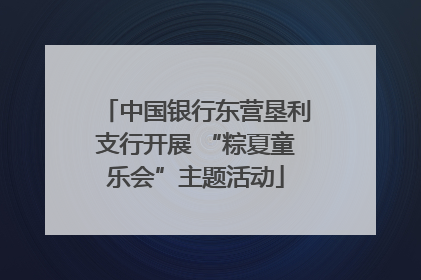 中国银行东营垦利支行开展 “粽夏童乐会”主题活动