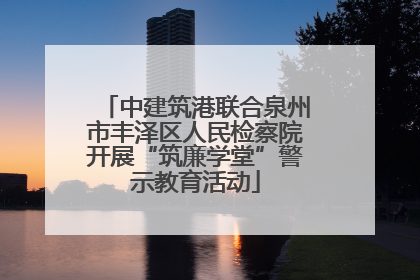中建筑港联合泉州市丰泽区人民检察院开展“筑廉学堂”警示教育活动