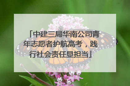 中建三局华南公司青年志愿者护航高考，践行社会责任显担当