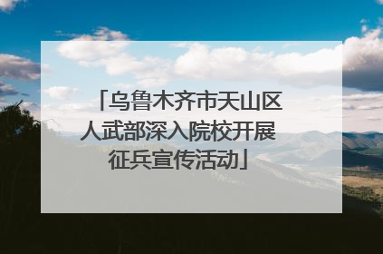 乌鲁木齐市天山区人武部深入院校开展征兵宣传活动