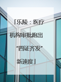 乐陵：医疗机构审批跑出“四证齐发”新速度