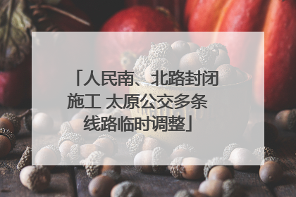 人民南、北路封闭施工 太原公交多条线路临时调整