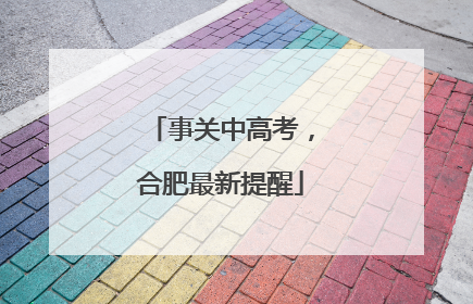 事关中高考，合肥最新提醒