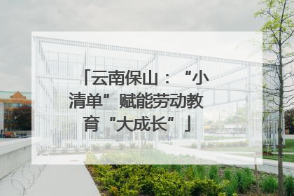 云南保山：“小清单”赋能劳动教育“大成长”