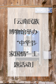 云南民族博物馆举办“中华节·家国情”主题活动