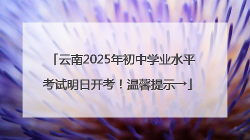 云南2025年初中学业水平考试明日开考！温馨提示→