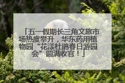 五一假期长三角文旅市场热度攀升，华东药用植物园“花漾杜鹃春日游园会”圆满收官！