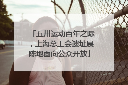 五卅运动百年之际，上海总工会遗址展陈地面向公众开放