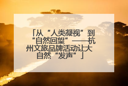 从“人类凝视”到“自然回望”——杭州文旅品牌活动让大自然“发声”