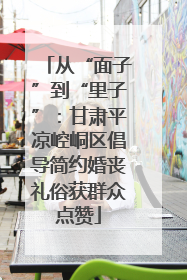 从“面子”到“里子”：甘肃平凉崆峒区倡导简约婚丧礼俗获群众点赞