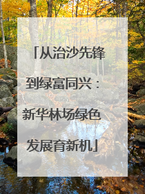 从治沙先锋到绿富同兴：新华林场绿色发展育新机