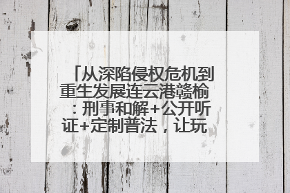 从深陷侵权危机到重生发展连云港赣榆：刑事和解+公开听证+定制普法，让玩具公司回到正轨