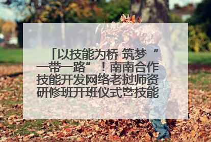 以技能为桥 筑梦“一带一路”！南南合作技能开发网络老挝师资研修班开班仪式暨技能梦工坊签约仪式举行